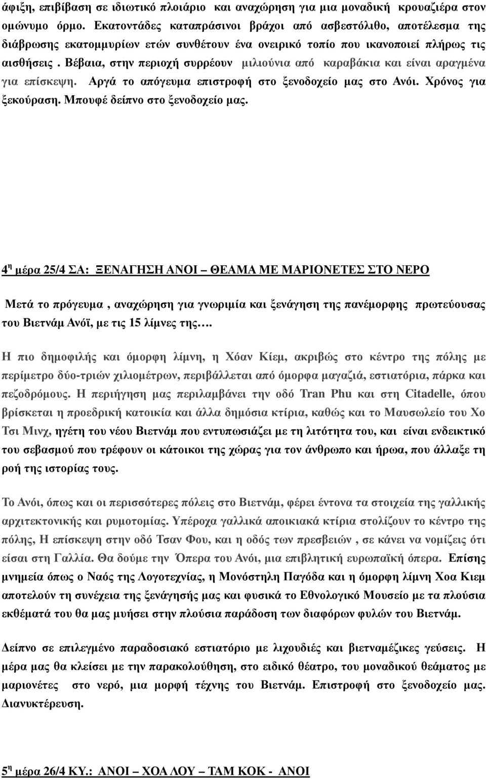 Βέβαια, στην περιοχή συρρέουν µιλιούνια από καραβάκια και είναι αραγµένα για επίσκεψη. Αργά το απόγευµα επιστροφή στο ξενοδοχείο µας στο Ανόι. Χρόνος για ξεκούραση. Μπουφέ δείπνο στο ξενοδοχείο µας.