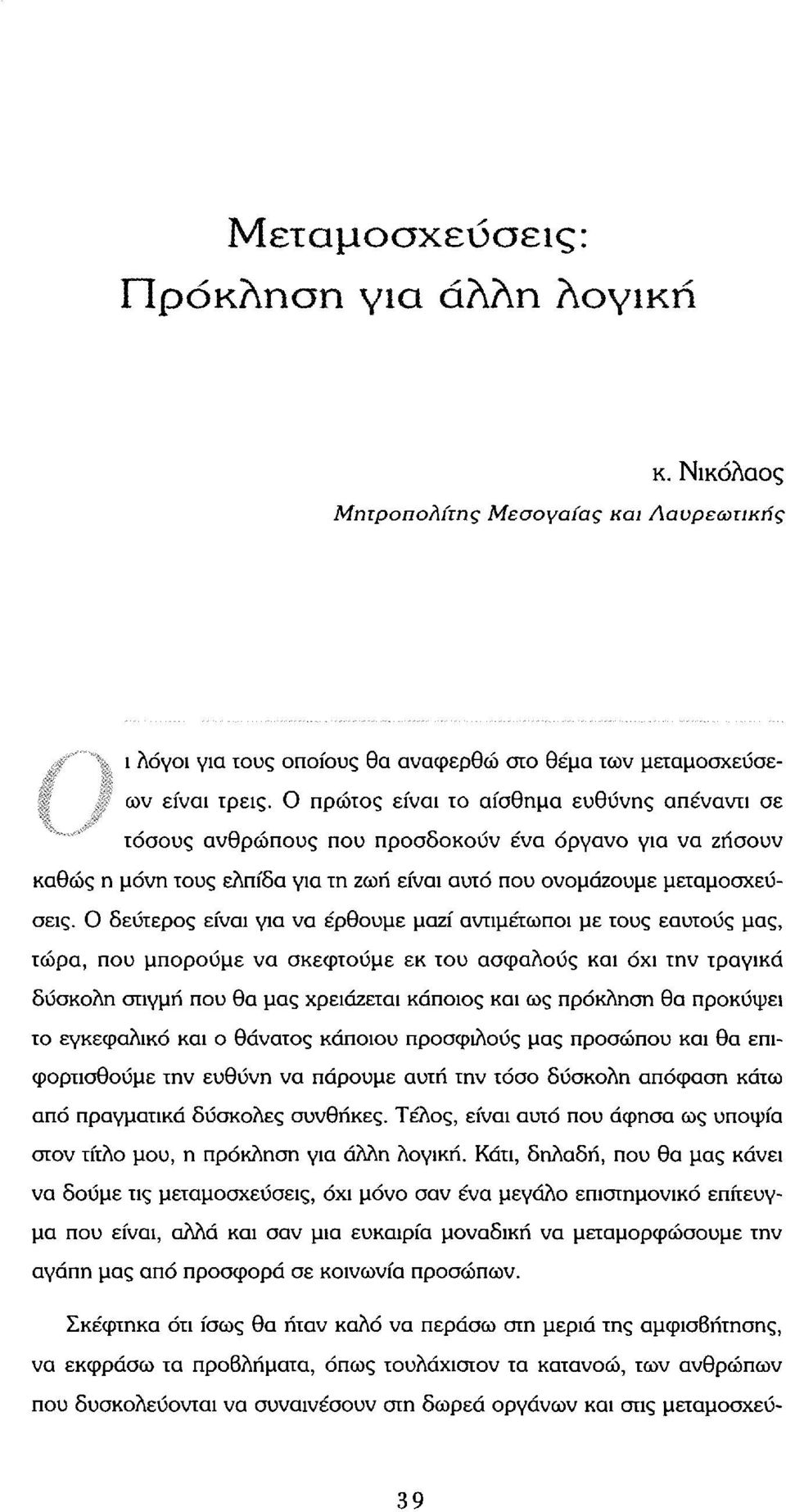 Ο δεύτερος είναι για να έρθουμε μαζί αντιμέτωποι με τους εαυτούς μας, τώρα, που μπορούμε να σκεφτούμε εκ του ασφαλούς και όχι την τραγικά δύσκολη στιγμή που θα μας χρειάζεται κάποιος και ως πρόκληση