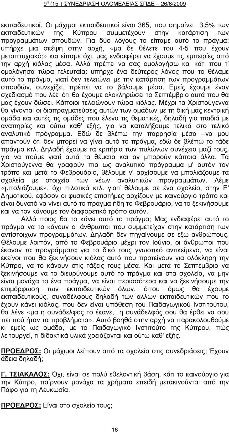 Αλλά πρέπει να σας οµολογήσω και κάτι που τ οµολόγησα τώρα τελευταία: υπήρχε ένα δεύτερος λόγος που το θέλαµε αυτό το πράγµα, γιατί δεν τελειώνει µε την κατάρτιση των προγραµµάτων σπουδών, συνεχίζει,