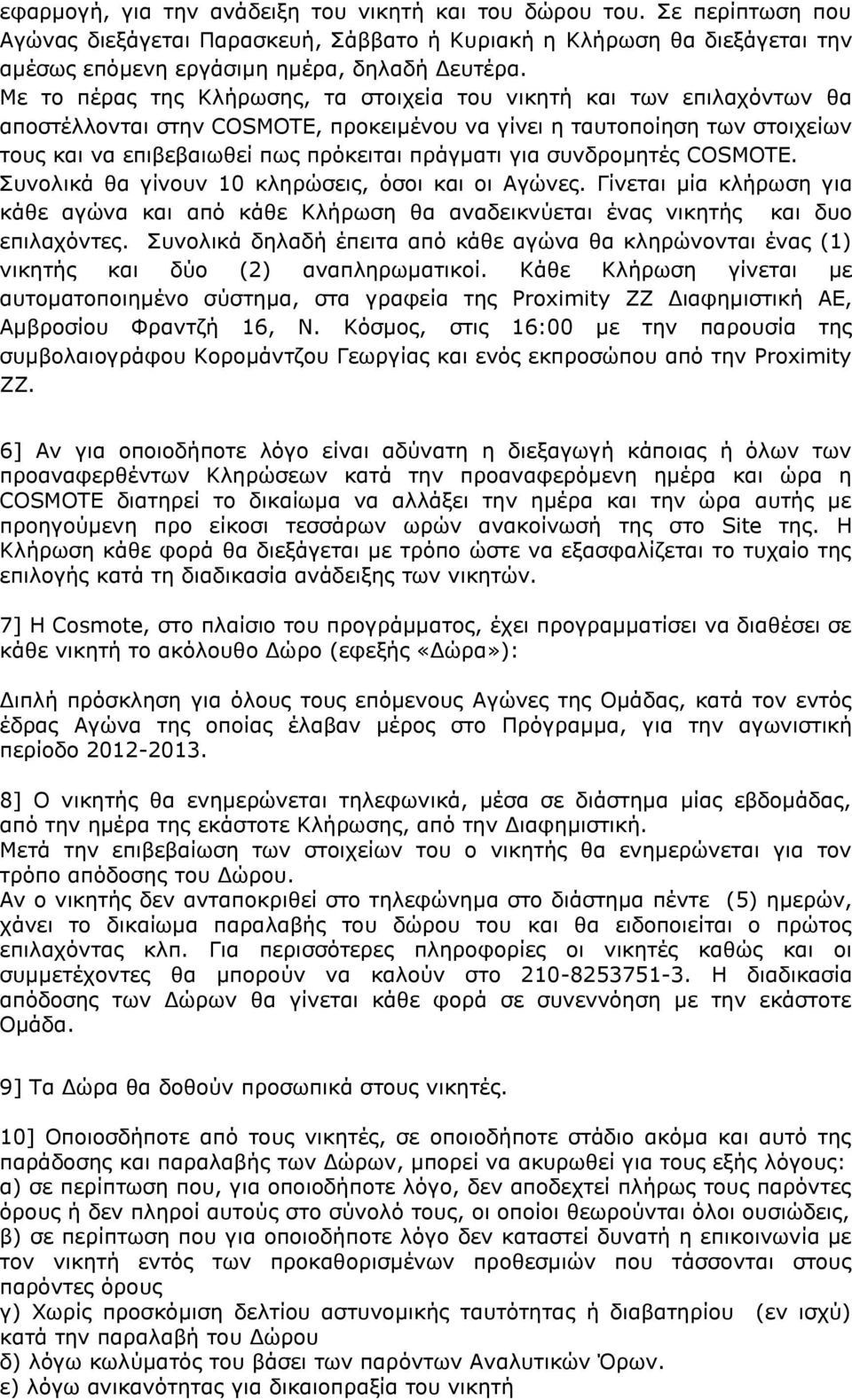 για συνδρομητές COSMOTE. Συνολικά θα γίνουν 10 κληρώσεις, όσοι και οι Αγώνες. Γίνεται μία κλήρωση για κάθε αγώνα και από κάθε Κλήρωση θα αναδεικνύεται ένας νικητής και δυο επιλαχόντες.