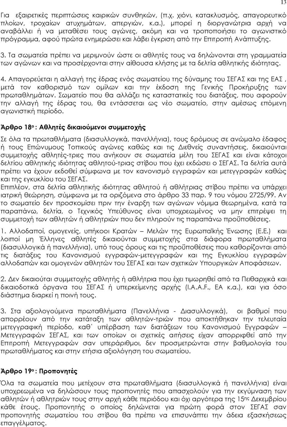 Απαγορεύεται η αλλαγή της έδρας ενός σωματείου της δύναμης του ΣΕΓΑΣ και της ΕΑΣ, μετά τον καθορισμό των ομίλων και την έκδοση της Γενικής Προκήρυξης των πρωταθλημάτων.