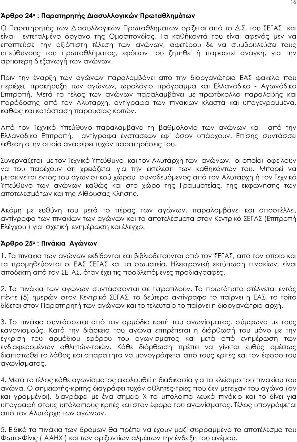 διεξαγωγή των αγώνων. Πριν την έναρξη των αγώνων παραλαμβάνει από την διοργανώτρια ΕΑΣ φάκελο που περιέχει, προκήρυξη των αγώνων, ωρολόγιο πρόγραμμα και Ελλανόδικο - Αγωνόδικο Επιτροπή.