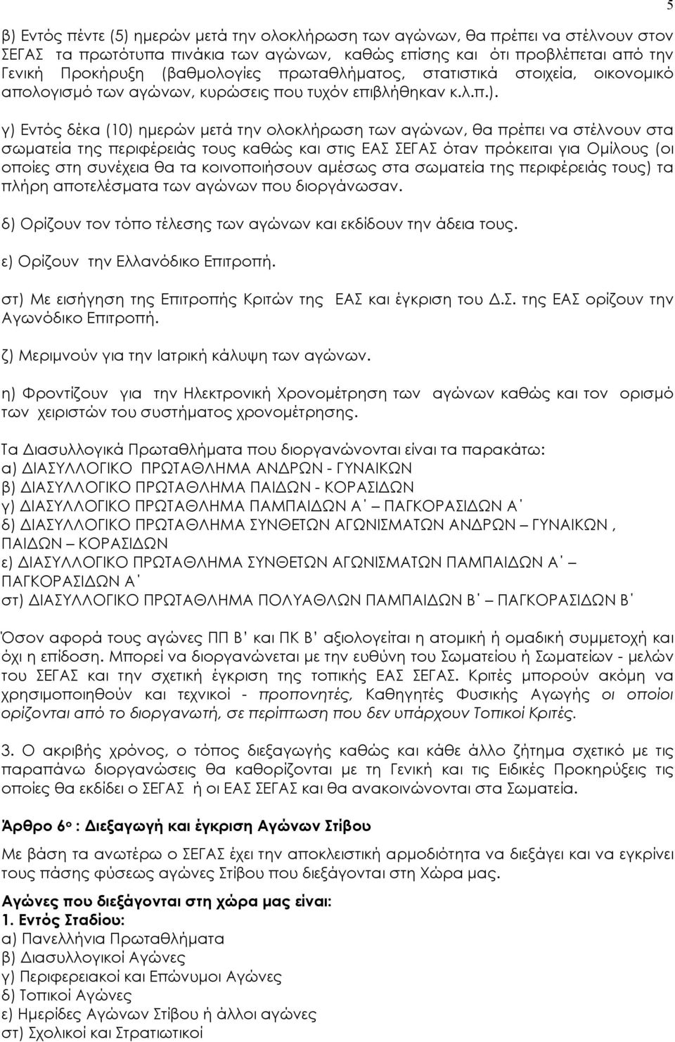 γ) Εντός δέκα (10) ημερών μετά την ολοκλήρωση των αγώνων, θα πρέπει να στέλνουν στα σωματεία της περιφέρειάς τους καθώς και στις ΕΑΣ ΣΕΓΑΣ όταν πρόκειται για Ομίλους (οι οποίες στη συνέχεια θα τα