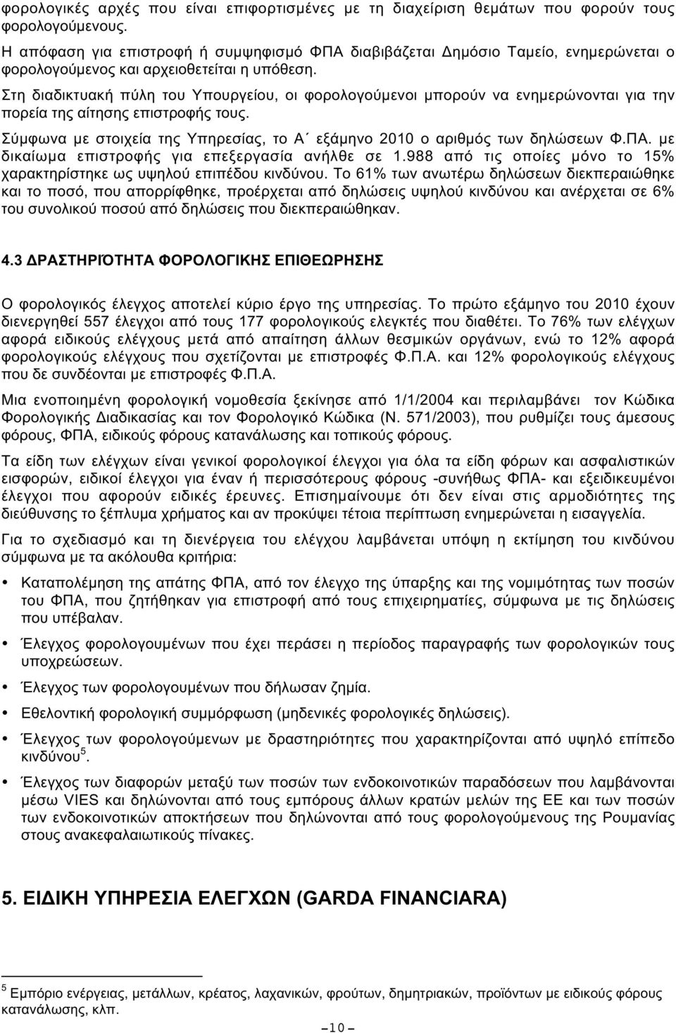 Στη διαδικτυακή πύλη του Υπουργείου, οι φορολογούµενοι µπορούν να ενηµερώνονται για την πορεία της αίτησης επιστροφής τους.