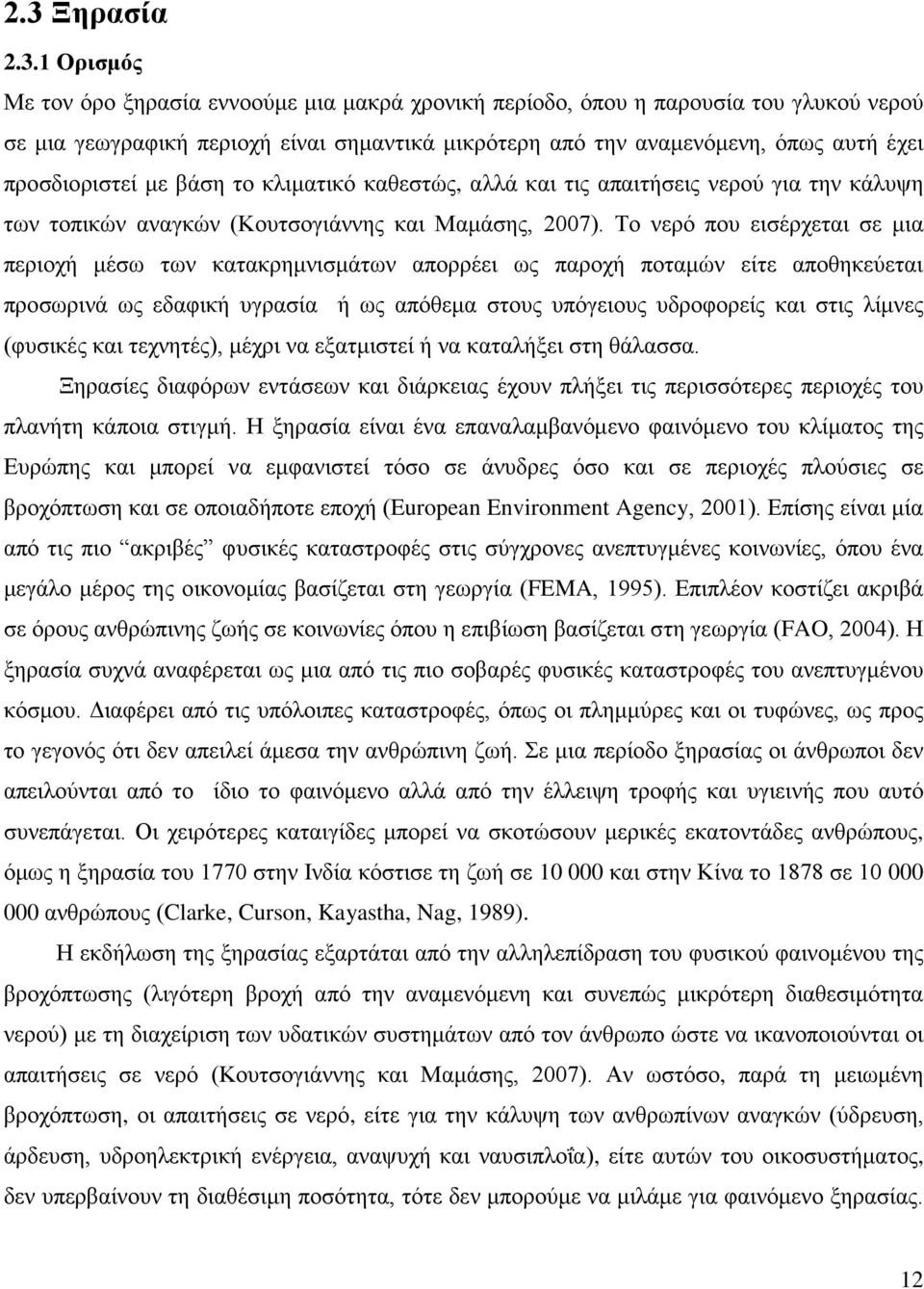 Το νερό που εισέρχεται σε μια περιοχή μέσω των κατακρημνισμάτων απορρέει ως παροχή ποταμών είτε αποθηκεύεται προσωρινά ως εδαφική υγρασία ή ως απόθεμα στους υπόγειους υδροφορείς και στις λίμνες