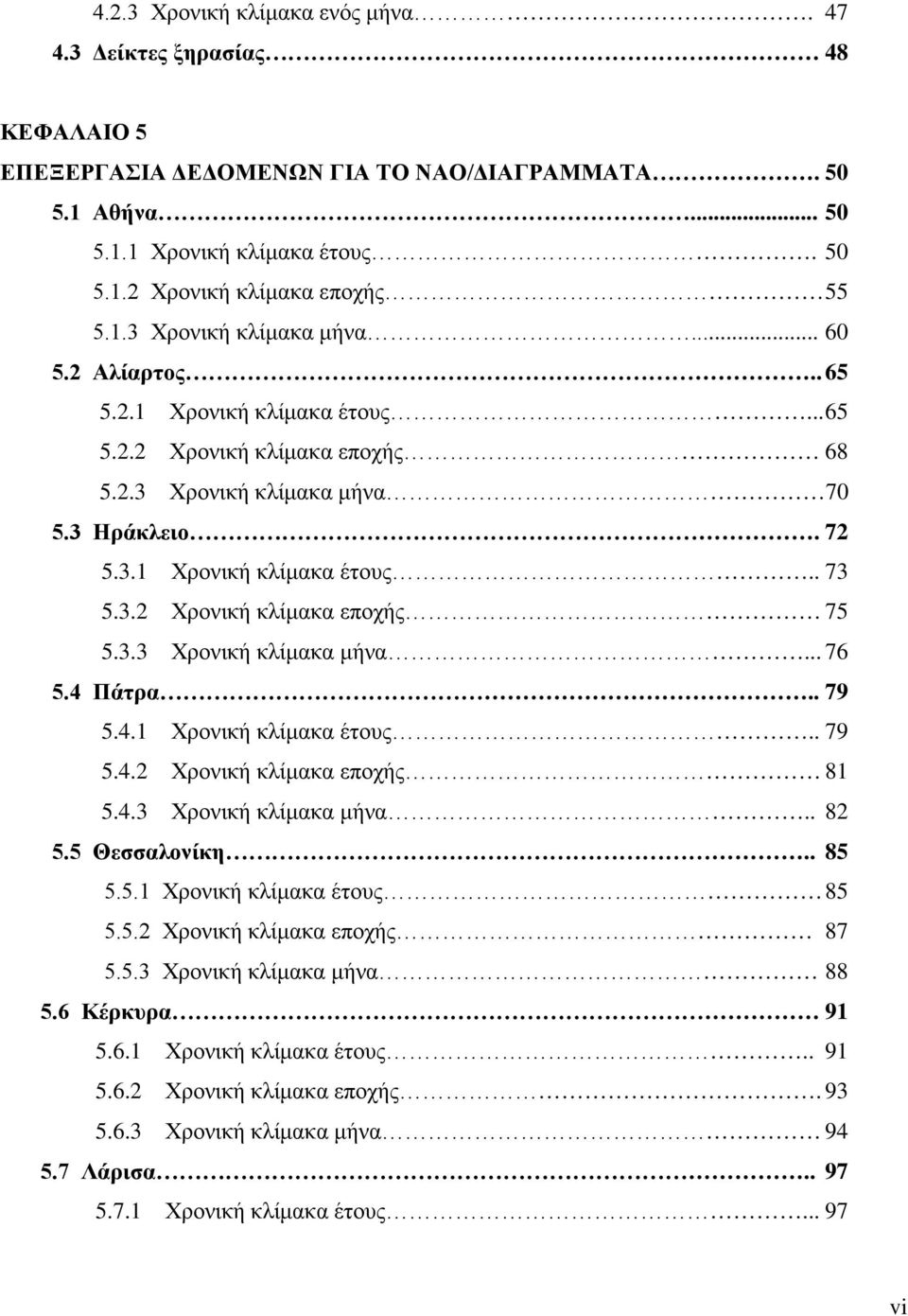 3.3 Χρονική κλίμακα μήνα... 76 5.4 Πάτρα.. 79 5.4.1 Χρονική κλίμακα έτους.. 79 5.4.2 Χρονική κλίμακα εποχής 81 5.4.3 Χρονική κλίμακα μήνα.. 82 5.5 Θεσσαλονίκη.. 85 5.5.1 Χρονική κλίμακα έτους 85 5.5.2 Χρονική κλίμακα εποχής 87 5.