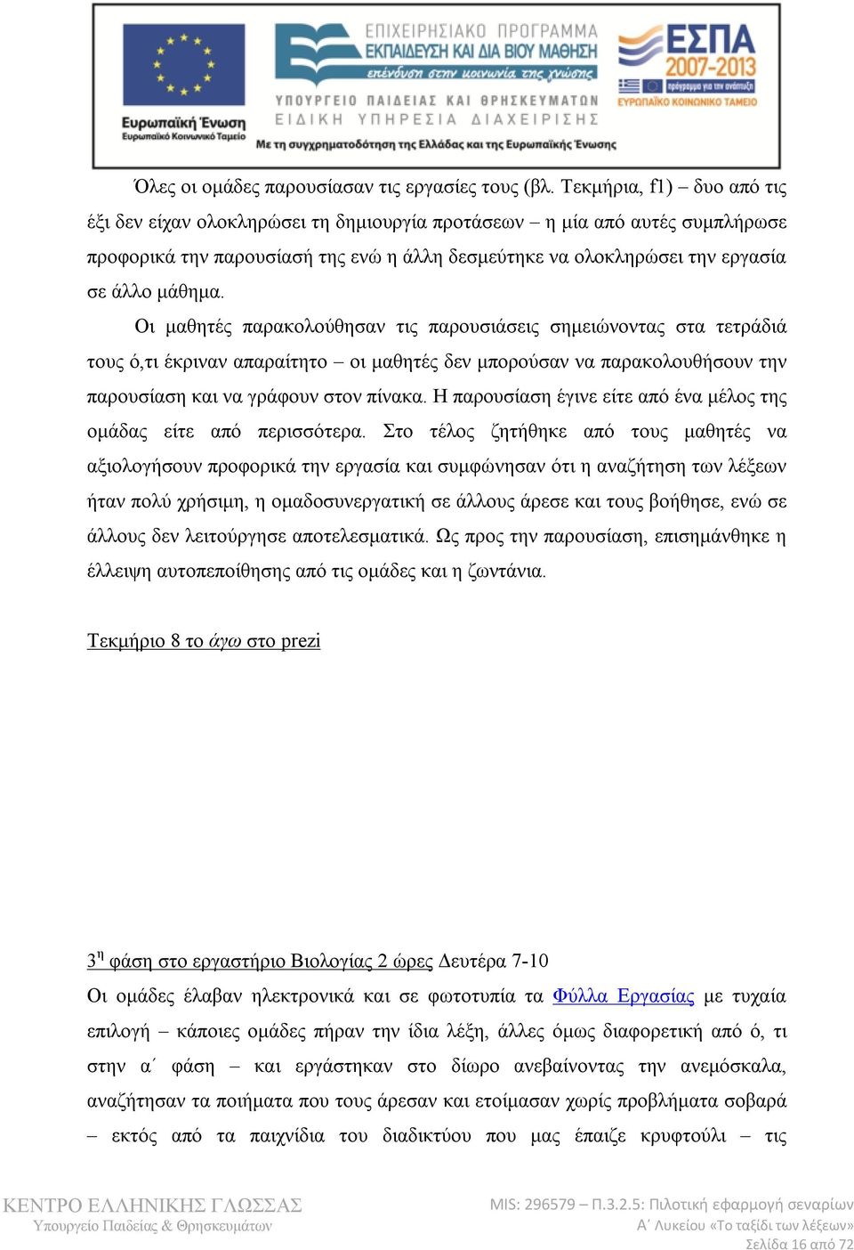 Οι μαθητές παρακολούθησαν τις παρουσιάσεις σημειώνοντας στα τετράδιά τους ό,τι έκριναν απαραίτητο οι μαθητές δεν μπορούσαν να παρακολουθήσουν την παρουσίαση και να γράφουν στον πίνακα.