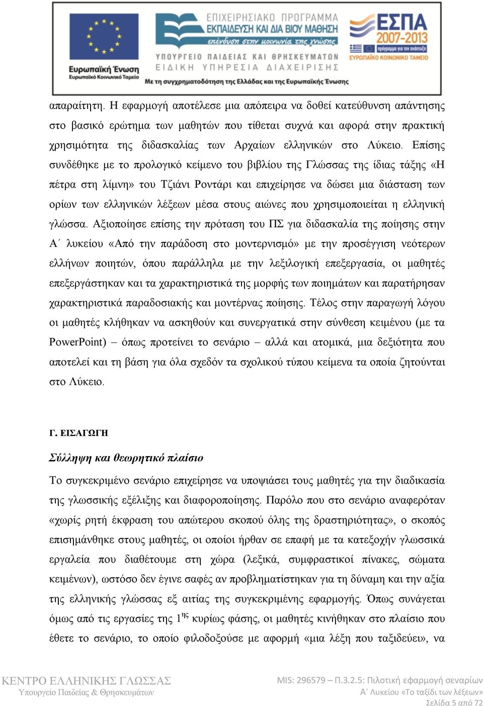 Επίσης συνδέθηκε με το προλογικό κείμενο του βιβλίου της Γλώσσας της ίδιας τάξης «Η πέτρα στη λίμνη» του Τζιάνι Ροντάρι και επιχείρησε να δώσει μια διάσταση των ορίων των ελληνικών λέξεων μέσα στους