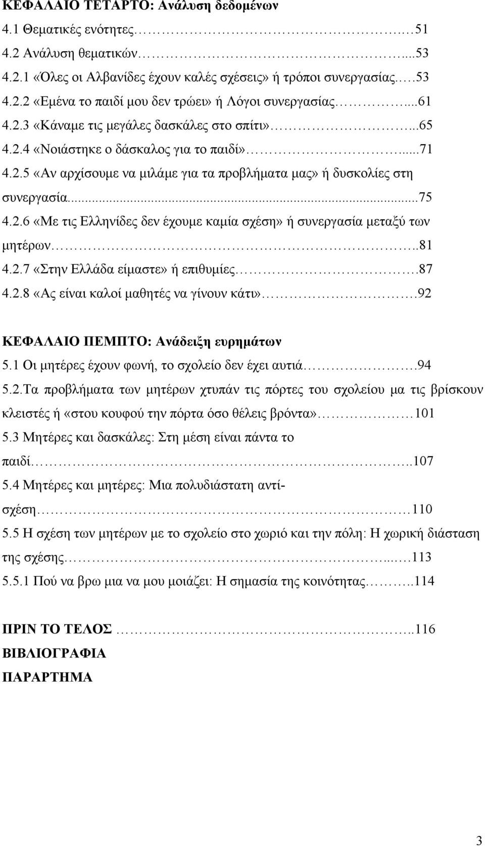 .81 4.2.7 «Στην Ελλάδα είμαστε» ή επιθυμίες.87 4.2.8 «Ας είναι καλοί μαθητές να γίνουν κάτι».92 ΚΕΦΑΛΑΙΟ ΠΕΜΠΤΟ: Ανάδειξη ευρημάτων 5.1 Οι μητέρες έχουν φωνή, το σχολείο δεν έχει αυτιά.94 5.2.Τα προβλήματα των μητέρων χτυπάν τις πόρτες του σχολείου μα τις βρίσκουν κλειστές ή «στου κουφού την πόρτα όσο θέλεις βρόντα» 101 5.