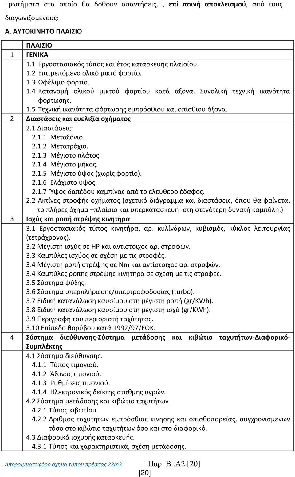 2 Διαστάσεις και ευελιξία οχήματος 2.1 Διαστάσεις: 2.1.1 Μεταξόνιο. 2.1.2 Μετατρόχιο. 2.1.3 Μέγιστο πλάτος. 2.1.4 Μέγιστο μήκος. 2.1.5 Μέγιστο ύψος (χωρίς φορτίο). 2.1.6 Ελάχιστο ύψος. 2.1.7 Ύψος δαπέδου καμπίνας από το ελεύθερο έδαφος.