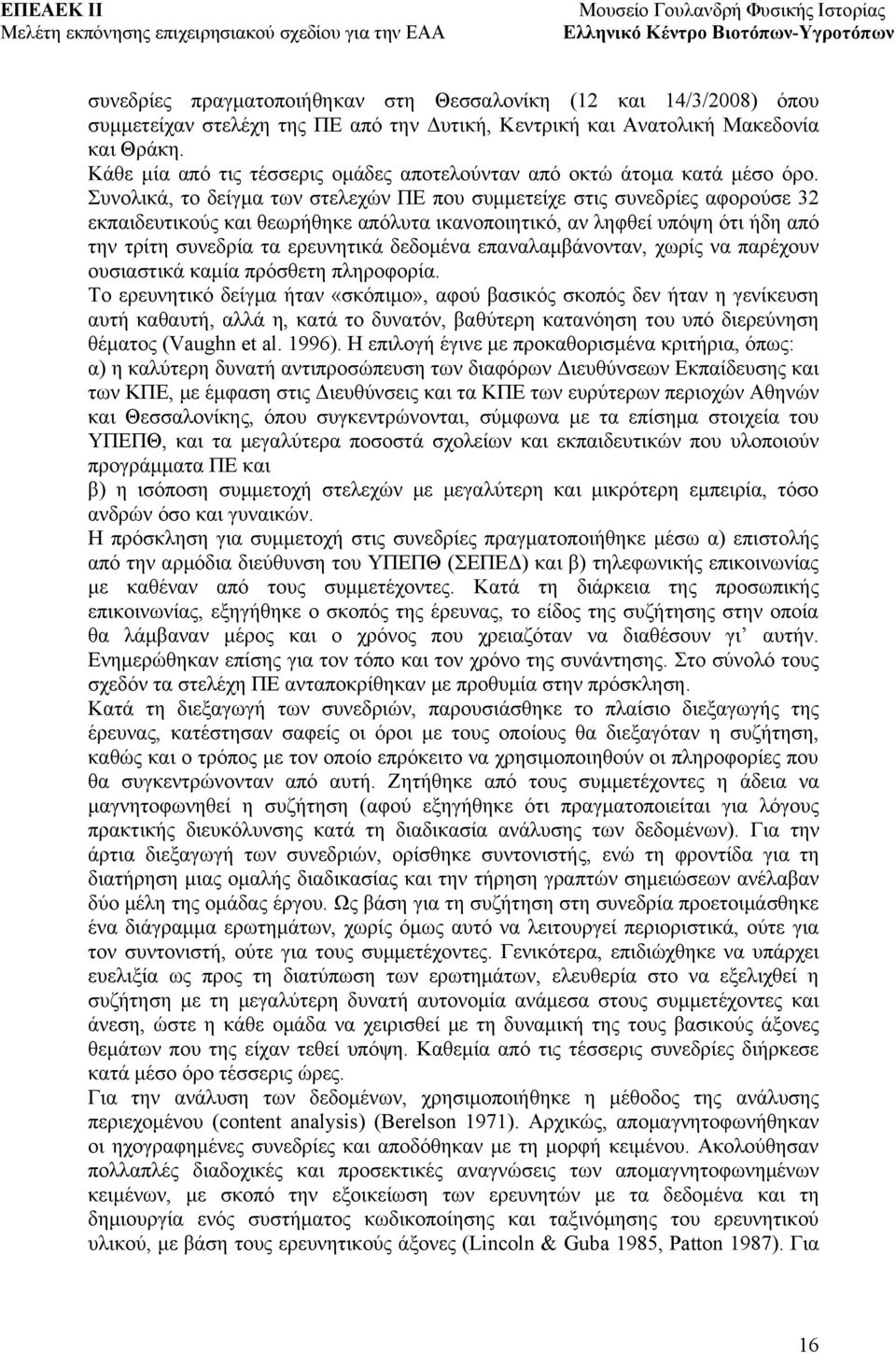 Συνολικά, το δείγμα των στελεχών ΠΕ που συμμετείχε στις συνεδρίες αφορούσε 32 εκπαιδευτικούς και θεωρήθηκε απόλυτα ικανοποιητικό, αν ληφθεί υπόψη ότι ήδη από την τρίτη συνεδρία τα ερευνητικά δεδομένα