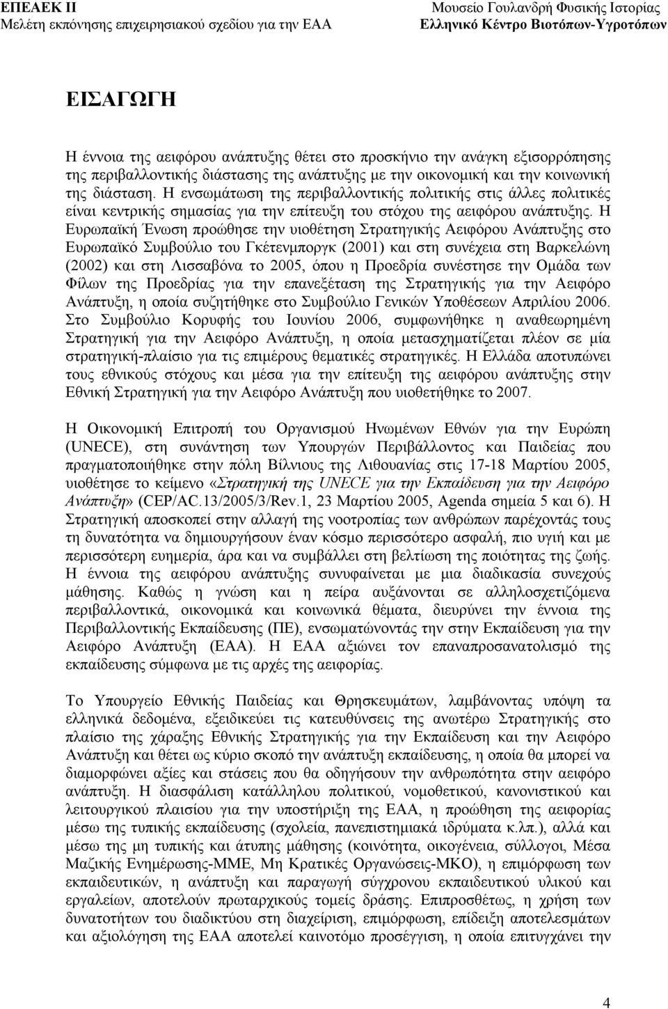 Η Ευρωπαϊκή Ένωση προώθησε την υιοθέτηση Στρατηγικής Αειφόρου Ανάπτυξης στο Ευρωπαϊκό Συμβούλιο του Γκέτενμποργκ (2001) και στη συνέχεια στη Βαρκελώνη (2002) και στη Λισσαβόνα το 2005, όπου η