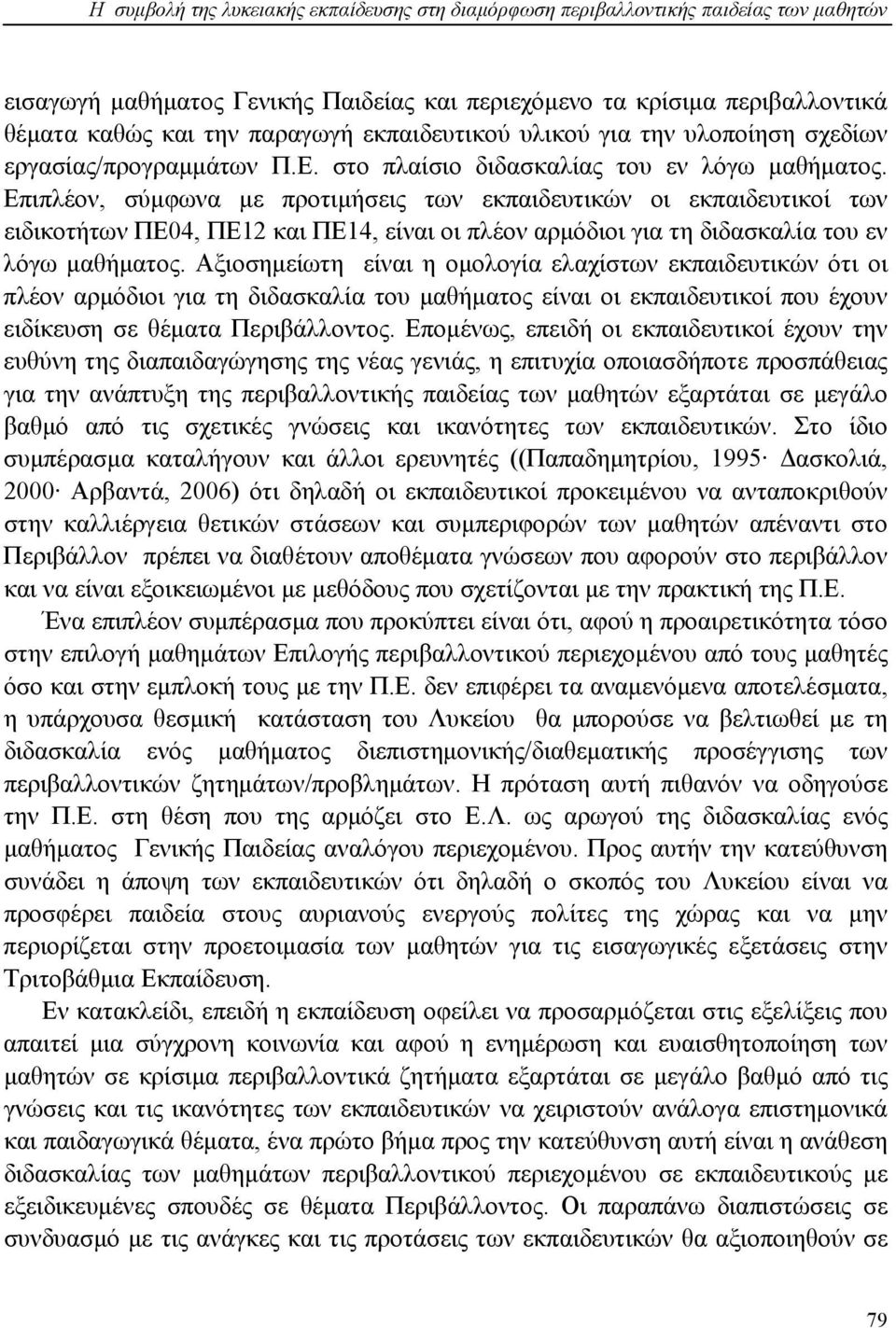 Επιπλέον, σύμφωνα με προτιμήσεις των εκπαιδευτικών οι εκπαιδευτικοί των ειδικοτήτων ΠΕ04, ΠΕ12 και ΠΕ14, είναι οι πλέον αρμόδιοι για τη διδασκαλία του εν λόγω μαθήματος.