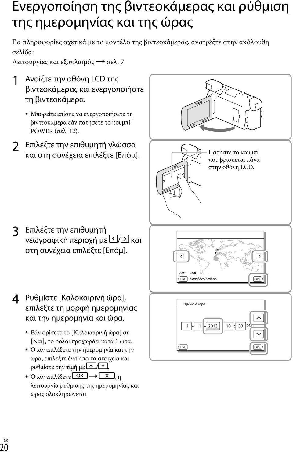 Επιλέξτε την επιθυμητή γλώσσα και στη συνέχεια επιλέξτε [Επόμ]. Πατήστε το κουμπί που βρίσκεται πάνω στην οθόνη LCD. 3 Επιλέξτε την επιθυμητή γεωγραφική περιοχή με / και στη συνέχεια επιλέξτε [Επόμ].