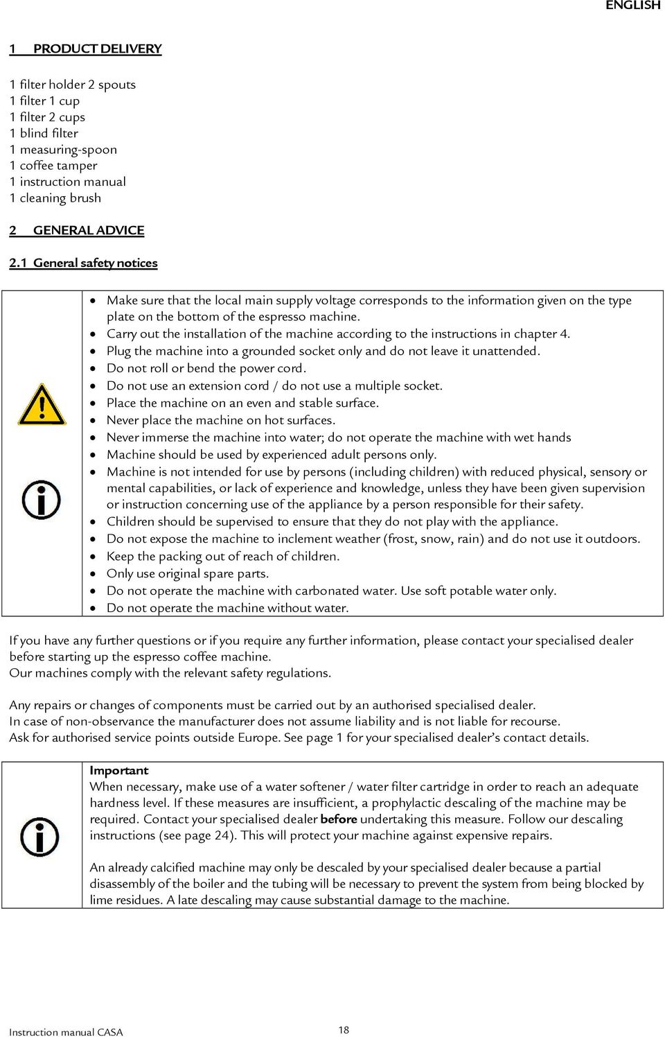 Carry out the installation of the machine according to the instructions in chapter 4. Plug the machine into a grounded socket only and do not leave it unattended. Do not roll or bend the power cord.