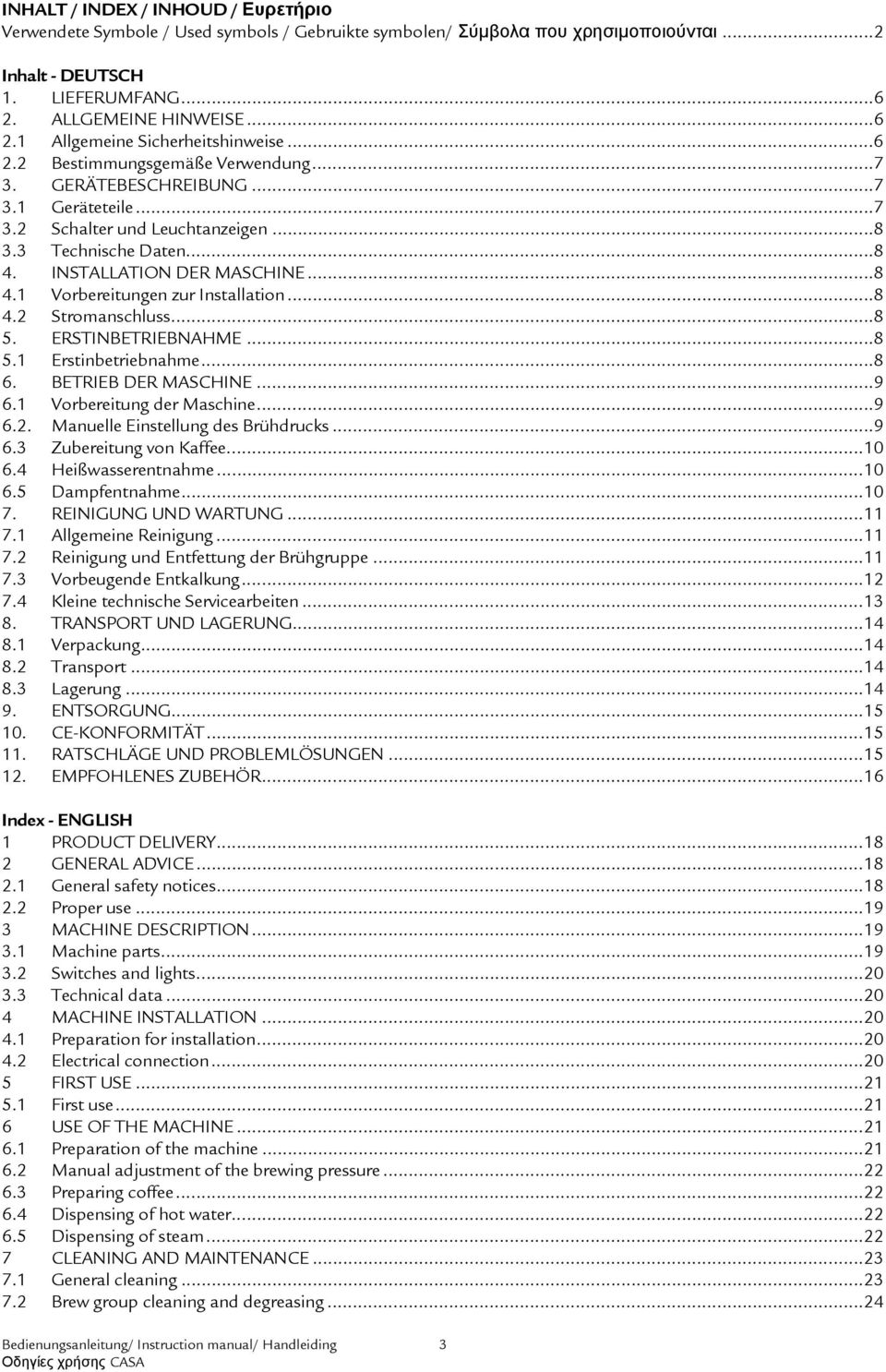 ..8 4.2 Stromanschluss...8 5. ERSTINBETRIEBNAHME...8 5.1 Erstinbetriebnahme...8 6. BETRIEB DER MASCHINE...9 6.1 Vorbereitung der Maschine...9 6.2. Manuelle Einstellung des Brühdrucks...9 6.3 Zubereitung von Kaffee.