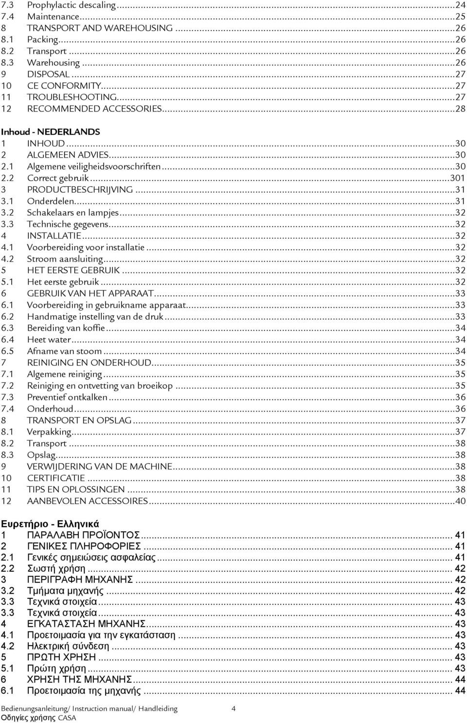 1 Onderdelen...31 3.2 Schakelaars en lampjes...32 3.3 Technische gegevens...32 4 INSTALLATIE...32 4.1 Voorbereiding voor installatie...32 4.2 Stroom aansluiting...32 5 HET EERSTE GEBRUIK...32 5.1 Het eerste gebruik.