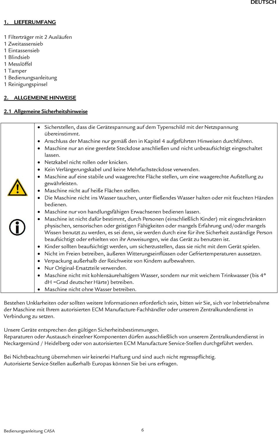 Anschluss der Maschine nur gemäß den in Kapitel 4 aufgeführten Hinweisen durchführen. Maschine nur an eine geerdete Steckdose anschließen und nicht unbeaufsichtigt eingeschaltet lassen.