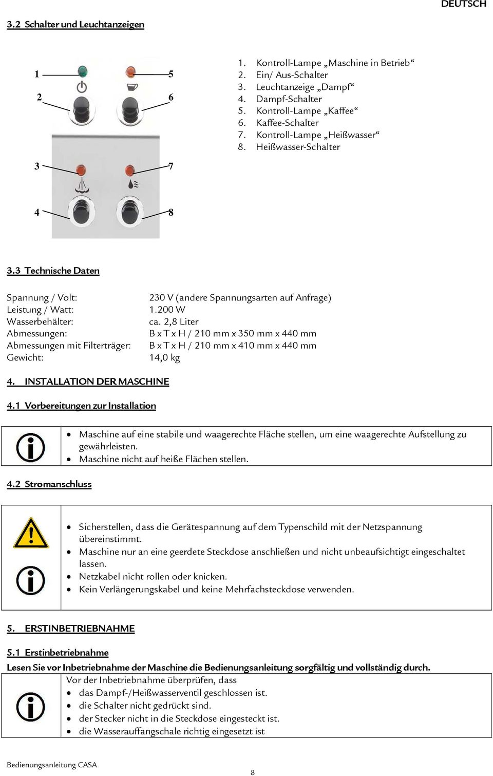 3 Technische Daten Spannung / Volt: Leistung / Watt: Wasserbehälter: Abmessungen: Abmessungen mit Filterträger: Gewicht: 230 V (andere Spannungsarten auf Anfrage) 1.200 W ca.