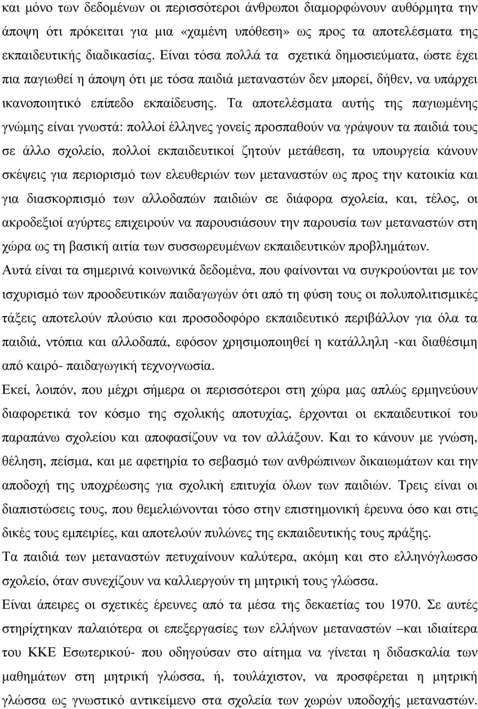 Τα αποτελέσµατα αυτής της παγιωµένης γνώµης είναι γνωστά: πολλοί έλληνες γονείς προσπαθούν να γράψουν τα παιδιά τους σε άλλο σχολείο, πολλοί εκπαιδευτικοί ζητούν µετάθεση, τα υπουργεία κάνουν σκέψεις