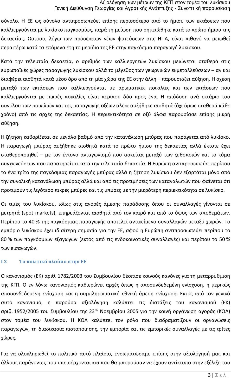 Κατά την τελευταία δεκαετία, ο αριθμός των καλλιεργητών λυκίσκου μειώνεται σταθερά στις ευρωπαϊκές χώρες παραγωγής λυκίσκου αλλά το μέγεθος των γεωργικών εκμεταλλεύσεων αν και διαφέρει αισθητά κατά