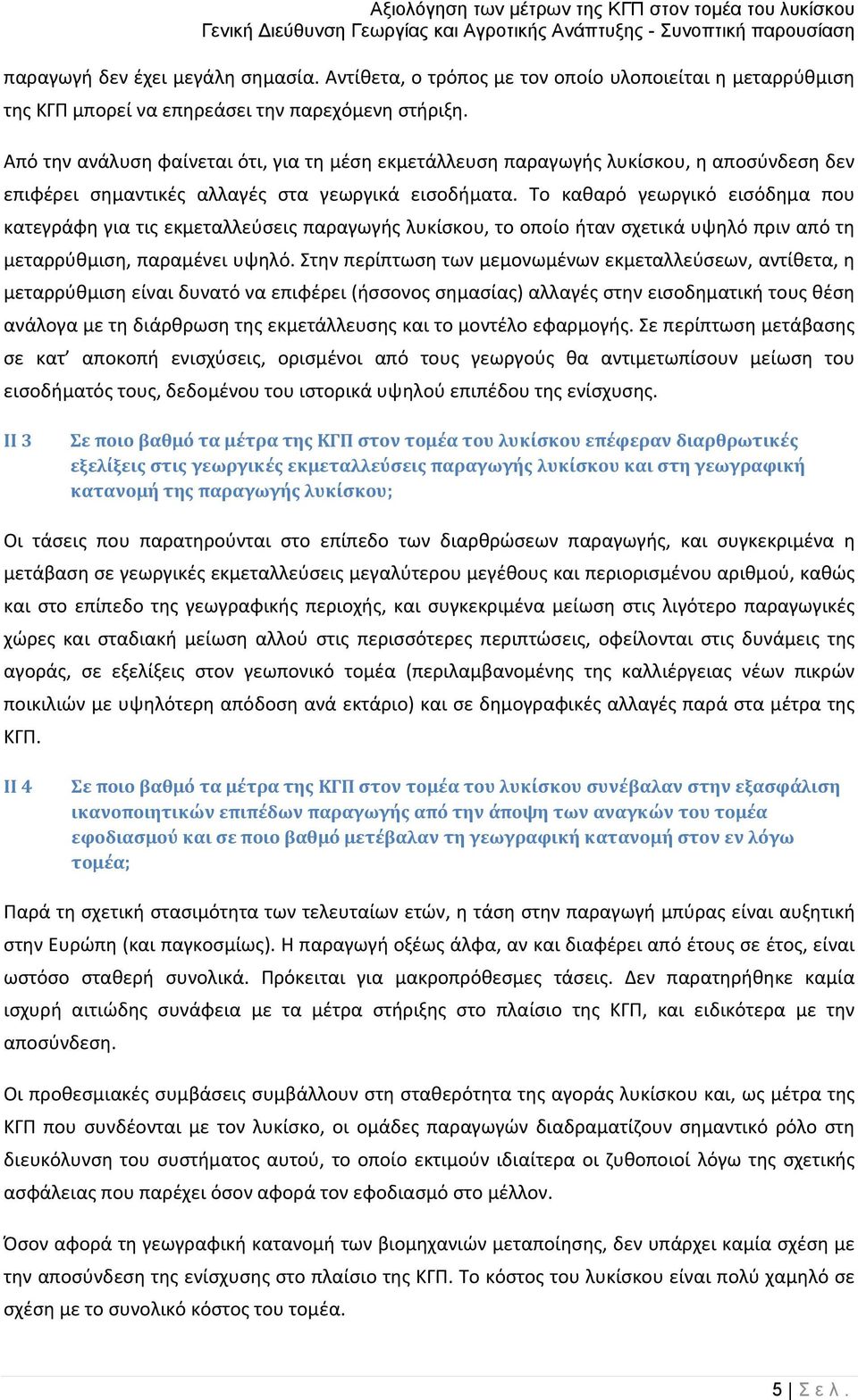 Το καθαρό γεωργικό εισόδημα που κατεγράφη για τις εκμεταλλεύσεις παραγωγής λυκίσκου, το οποίο ήταν σχετικά υψηλό πριν από τη μεταρρύθμιση, παραμένει υψηλό.