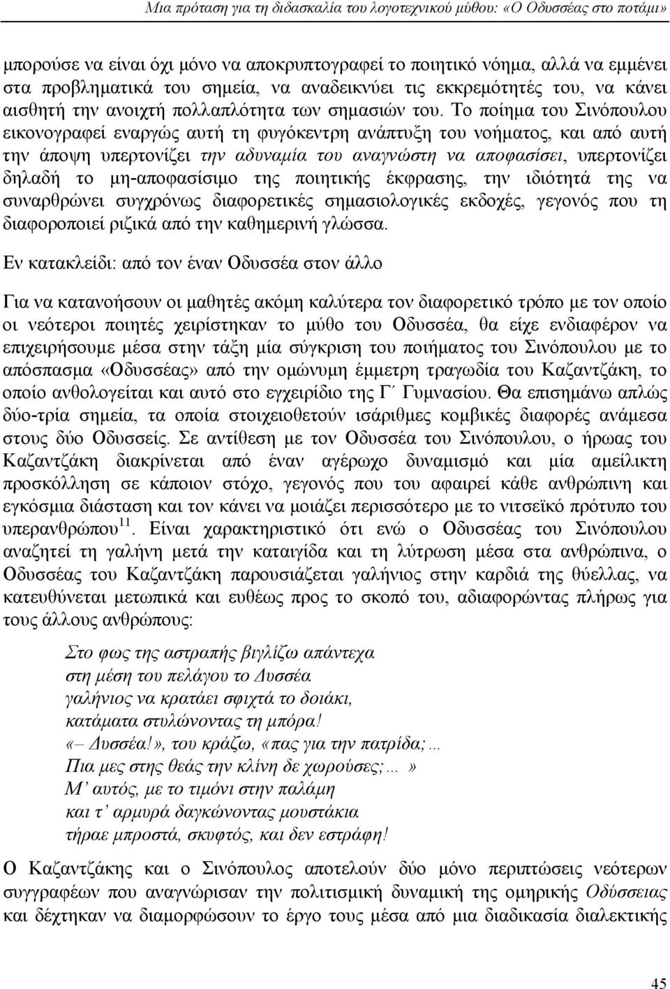 Το ποίηµα του Σινόπουλου εικονογραφεί εναργώς αυτή τη φυγόκεντρη ανάπτυξη του νοήµατος, και από αυτή την άποψη υπερτονίζει την αδυναµία του αναγνώστη να αποφασίσει, υπερτονίζει δηλαδή το