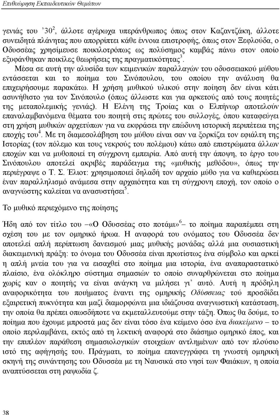 Μέσα σε αυτή την αλυσίδα των κειµενικών παραλλαγών του οδυσσειακού µύθου εντάσσεται και το ποίηµα του Σινόπουλου, του οποίου την ανάλυση θα επιχειρήσουµε παρακάτω.