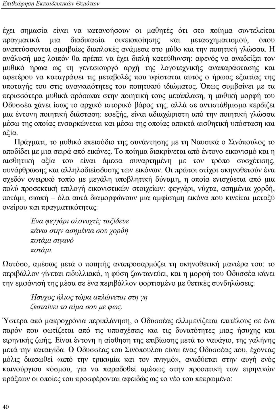 Η ανάλυσή µας λοιπόν θα πρέπει να έχει διπλή κατεύθυνση: αφενός να αναδείξει τον µυθικό ήρωα ως τη γενεσιουργό αρχή της λογοτεχνικής αναπαράστασης και αφετέρου να καταγράψει τις µεταβολές που