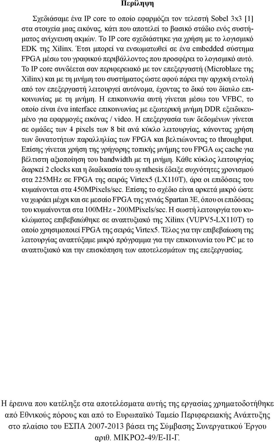 Το IP core συνδέεται σαν περιφερειακό με τον επεξεργαστή (Microblaze της Xilinx) και με τη μνήμη του συστήματος ώστε αφού πάρει την αρχική εντολή από τον επεξεργαστή λειτουργεί αυτόνομα, έχοντας το