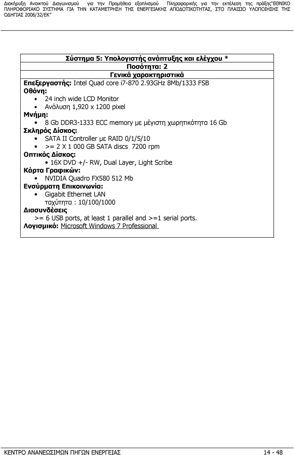 93GHz 8Mb/1333 FSB Οθόνη: 24 inch wide LCD Monitor Ανάλυση 1,920 x 1200 pixel Μνήμη: 8 Gb DDR3-1333 ECC memory με μέγιστη χωρητικότητα 16 Gb Σκληρός Δίσκος: SATA II Controller με RAID 0/1/5/10