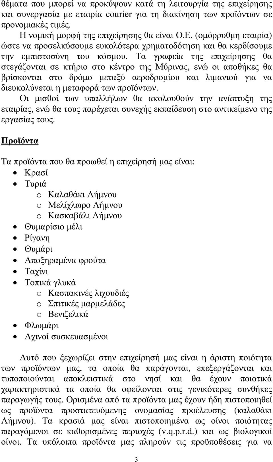 Τα γραφεία της επιχείρησης θα στεγάζονται σε κτήριο στο κέντρο της Μύρινας, ενώ οι αποθήκες θα βρίσκονται στο δρόµο µεταξύ αεροδροµίου και λιµανιού για να διευκολύνεται η µεταφορά των προϊόντων.