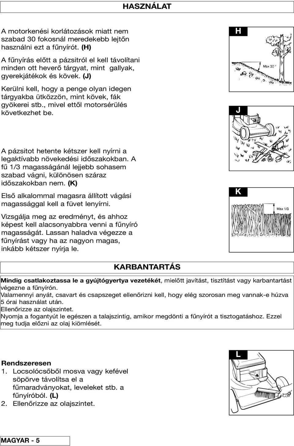 (J) Kerülni kell, hogy a penge olyan idegen tárgyakba ütközzön, mint kövek, fák gyökerei stb., mivel ettől motorsérülés következhet be.