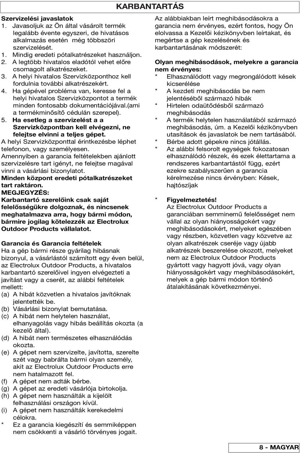 Ha gépével probléma van, keresse fel a helyi hivatalos Szervizközpontot a termék minden fontosabb dokumentációjával.(ami a termékminősítő cédulán szerepel). 5.