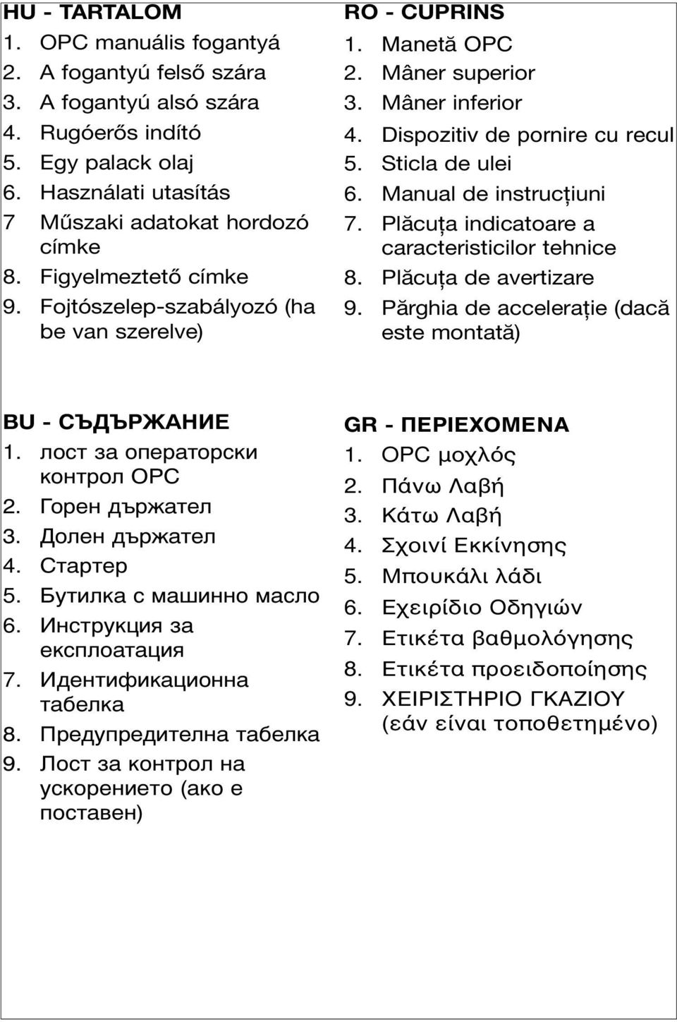 Manual de instrucţiuni 7. Plăcuţa indicatoare a caracteristicilor tehnice 8. Plăcuţa de avertizare 9. Părghia de acceleraţie (dacă este montată) BU - 1. OPC 2. 3. 4. 5. 6. 7. 8. 9. oc a o po a yc ope e o (a o e oc a e ) GR - ΠΕΡIΕΧΟΜΕNΑ 1.