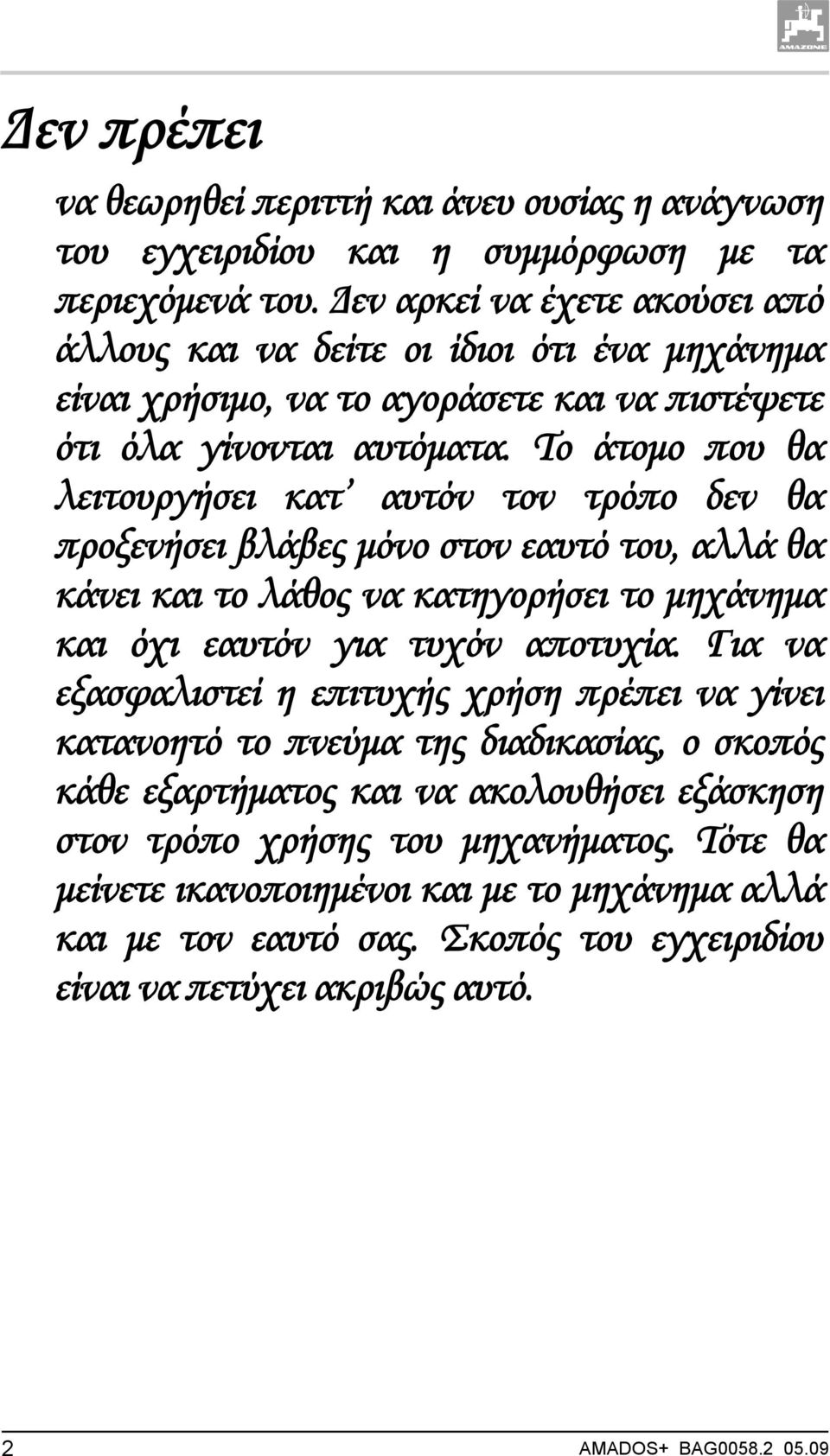 Το άτομο που θα λειτουργήσει κατ αυτόν τον τρόπο δεν θα προξενήσει βλάβες μόνο στον εαυτό του, αλλά θα κάνει και το λάθος να κατηγορήσει το μηχάνημα και όχι εαυτόν για τυχόν αποτυχία.