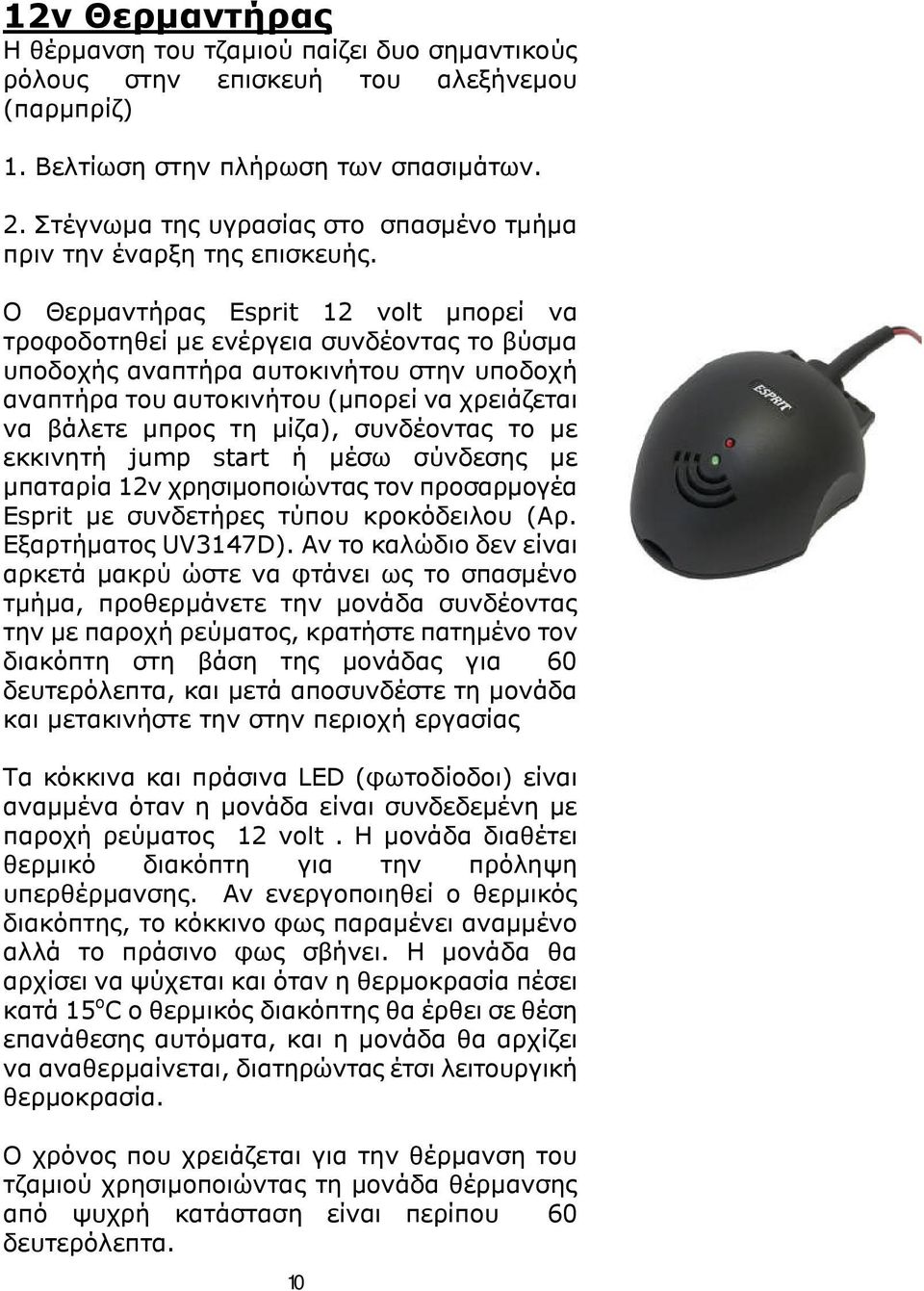 Ο Θερμαντήρας Esprit 12 volt μπορεί να τροφοδοτηθεί με ενέργεια συνδέοντας το βύσμα υποδοχής αναπτήρα αυτοκινήτου στην υποδοχή αναπτήρα του αυτοκινήτου (μπορεί να χρειάζεται να βάλετε μπρος τη μίζα),