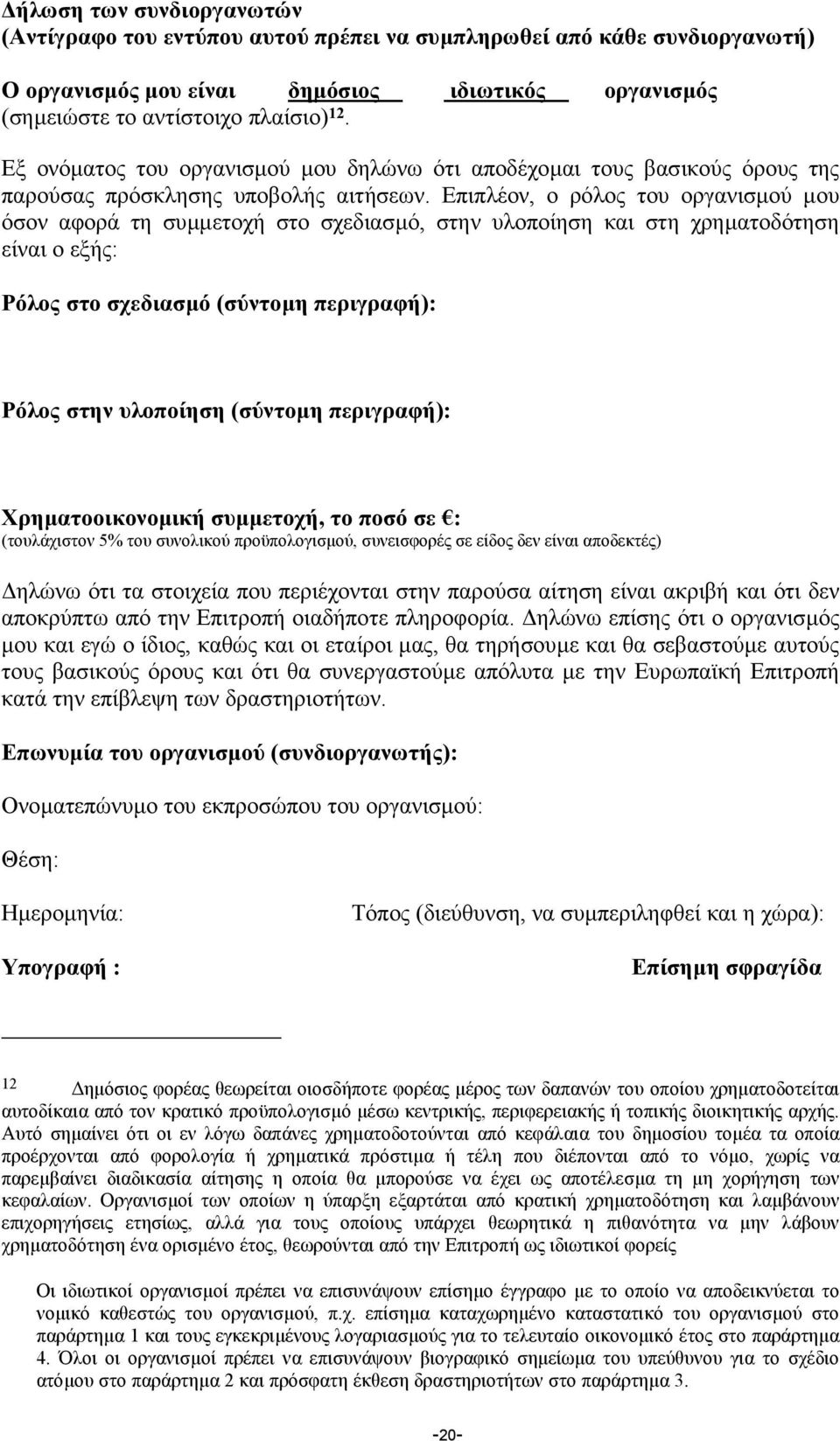 Επιπλέον, ο ρόλος του οργανισµού µου όσον αφορά τη συµµετοχή στο σχεδιασµό, στην υλοποίηση και στη χρηµατοδότηση είναι ο εξής: Ρόλος στο σχεδιασµό (σύντοµη περιγραφή): Ρόλος στην υλοποίηση (σύντοµη