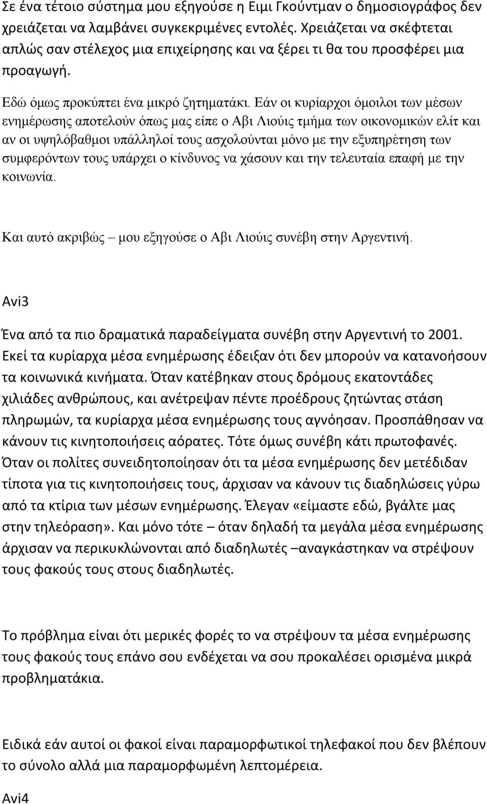 Εάν οι κυρίαρχοι όμοιλοι των μέσων ενημέρωσης αποτελούν όπως μας είπε ο Αβι Λιούις τμήμα των οικονομικών ελίτ και αν οι υψηλόβαθμοι υπάλληλοί τους ασχολούνται μόνο με την εξυπηρέτηση των συμφερόντων