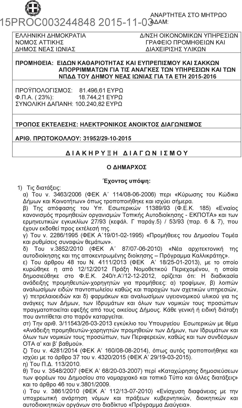 240,82 ΕΥΡΩ ΤΡΟΠΟΣ ΕΚΤΕΛΕΣΗΣ: ΗΛΕΚΤΡΟΝΙΚΟΣ ΑΝΟΙΚΤΟΣ ΙΑΓΩΝΙΣΜΟΣ ΑΡΙΘ. ΠΡΩΤΟΚΟΛΛΟΥ: 31952/29-10-2015 Ι Α Κ Η Ρ Υ Ξ Η Ι Α Γ Ω Ν Ι Σ Μ Ο Υ Ο ΗΜΑΡΧΟΣ Έχοντας υπόψη: 1) Τις διατάξεις: α) Του ν.