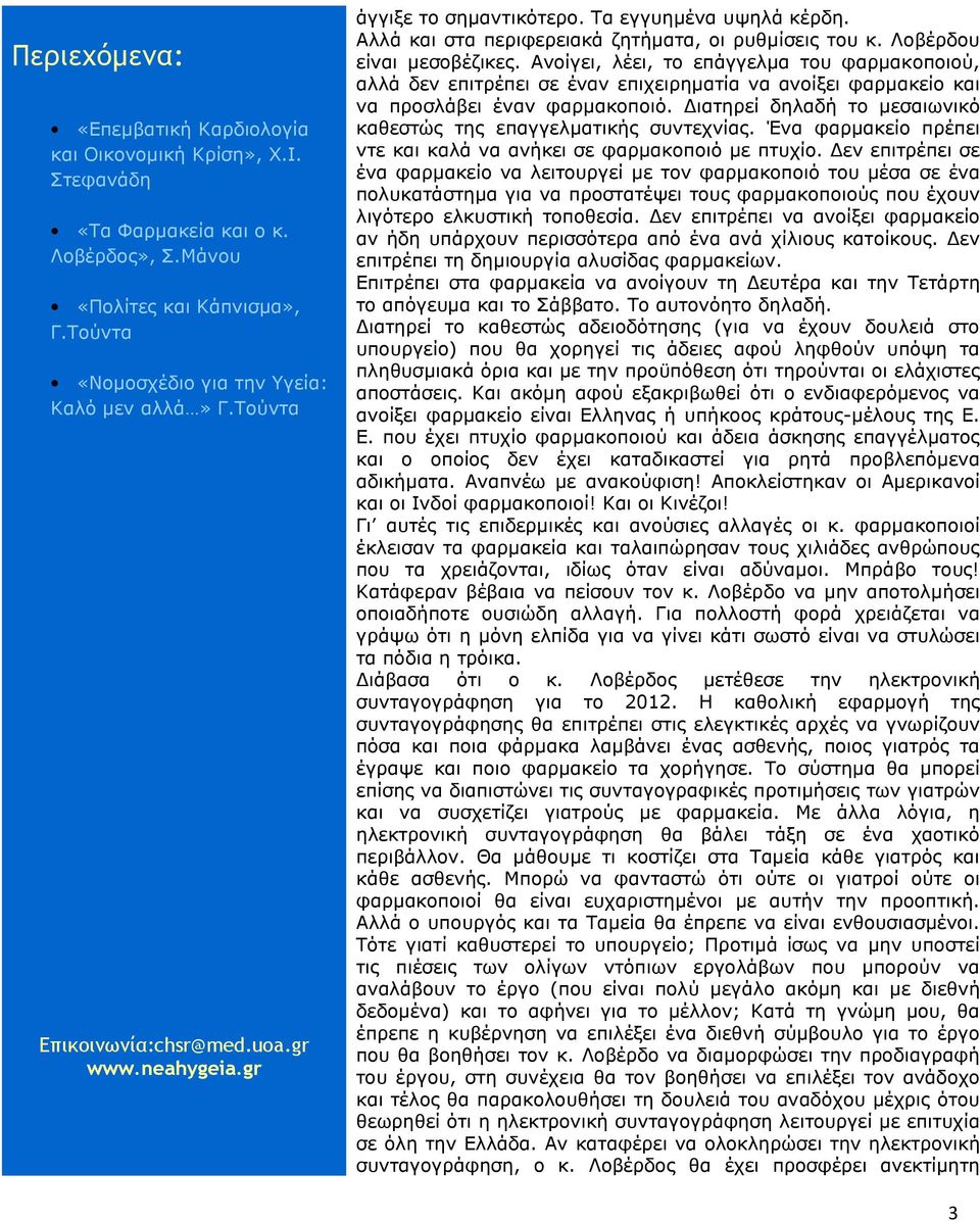 ιατηρεί δηλαδή το µεσαιωνικό καθεστώς της επαγγελµατικής συντεχνίας. Ένα φαρµακείο πρέπει ντε και καλά να ανήκει σε φαρµακοποιό µε πτυχίο.