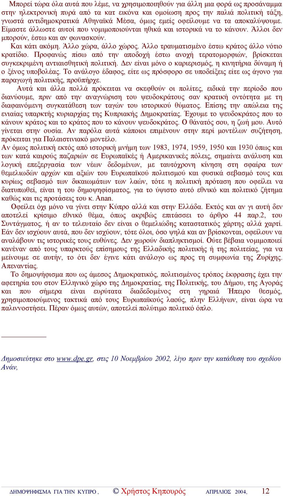 Άλλο χώρα, άλλο χώρος. Άλλο τραυματισμένο έστω κράτος άλλο νότιο κρατίδιο. Προφανώς πίσω από την αποδοχή έστω ανοχή τερατομορφιών, βρίσκεται συγκεκριμένη αντιαισθητική πολιτική.