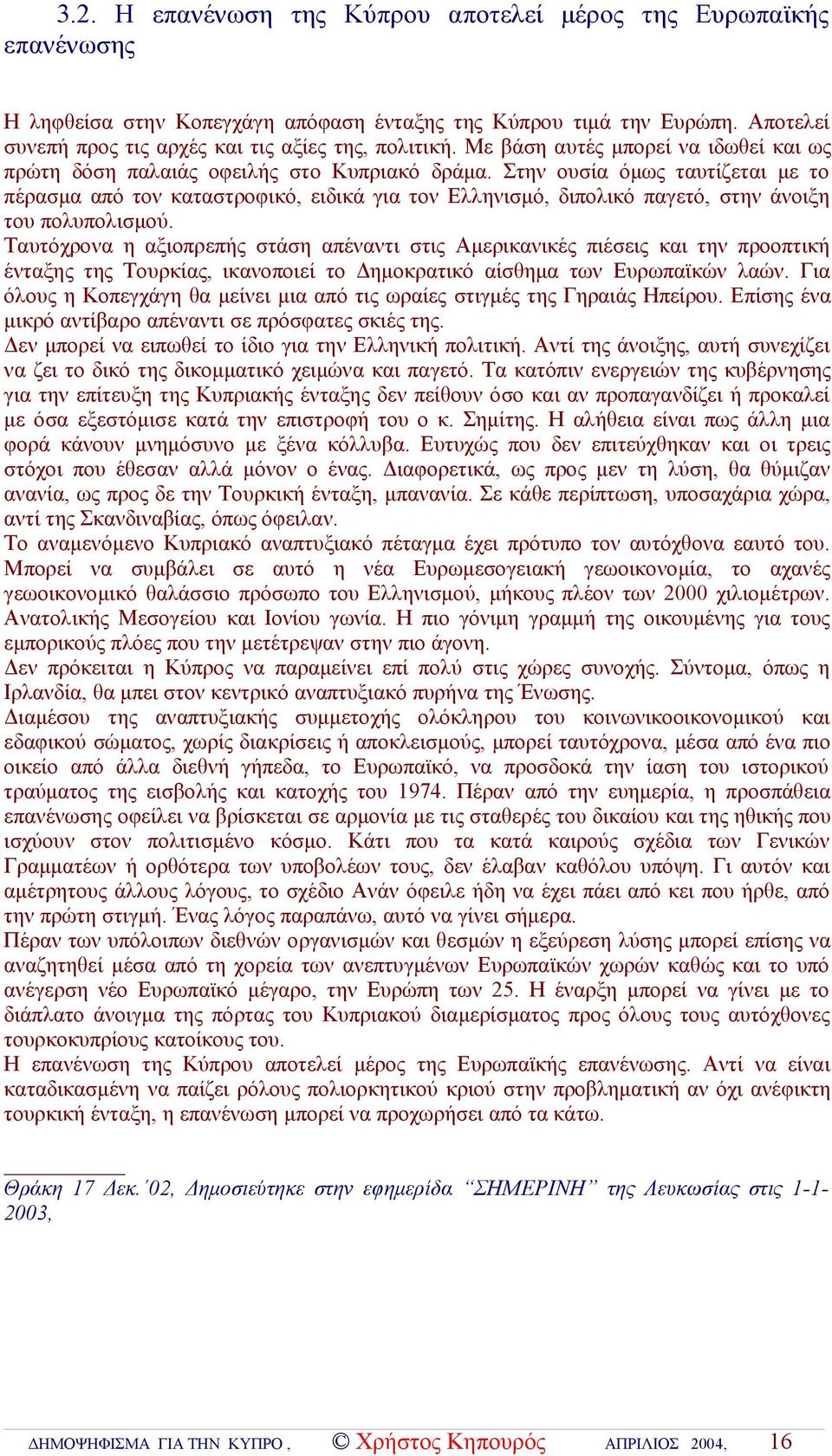 Στην ουσία όμως ταυτίζεται με το πέρασμα από τον καταστροφικό, ειδικά για τον Ελληνισμό, διπολικό παγετό, στην άνοιξη του πολυπολισμού.