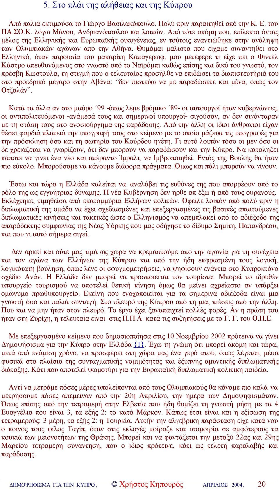 Θυμάμαι μάλιστα που είχαμε συναντηθεί στο Ελληνικό, όταν παρουσία του μακαρίτη Καπαγέρωφ, μου μετέφερε τι είχε πει ο Φιντέλ Κάστρο απευθυνόμενος στο γνωστό από το Ναϊρόμπι καθώς επίσης και δικό του