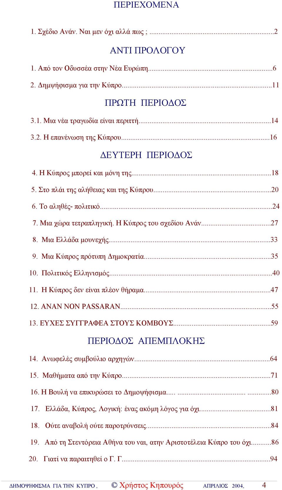 Η Κύπρος του σχεδίου Ανάν...27 8. Μια Ελλάδα μουνεχής...33 9. Μια Κύπρος πρότυπη Δημοκρατία...35 10. Πολιτικός Ελληνισμός...40 11. Η Κύπρος δεν είναι πλέον θήραμα...47 12. ΑΝΑΝ ΝΟΝ PASSARAN...55 13.