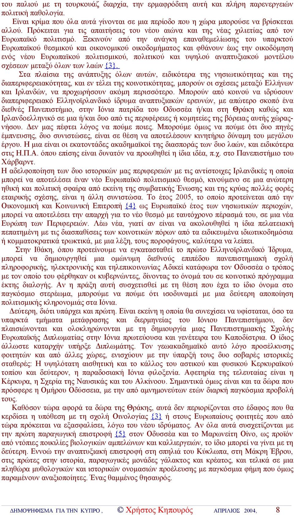 Ξεκινούν από την ανάγκη επαναθεμελίωσης του υπαρκτού Ευρωπαϊκού θεσμικού και οικονομικού οικοδομήματος και φθάνουν έως την οικοδόμηση ενός νέου Ευρωπαϊκού πολιτισμικού, πολιτικού και υψηλού