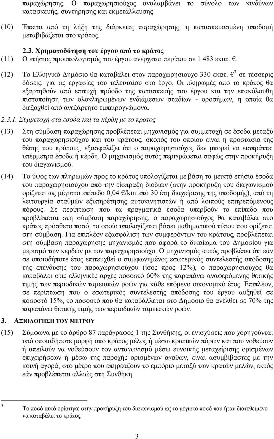 Χρηματοδότηση του έργου από το κράτος (11) Ο ετήσιος προϋπολογισμός του έργου ανέρχεται περίπου σε 1 483 εκατ.. (12) Το Ελληνικό Δημόσιο θα καταβάλει στον παραχωρησιούχο 330 εκατ.