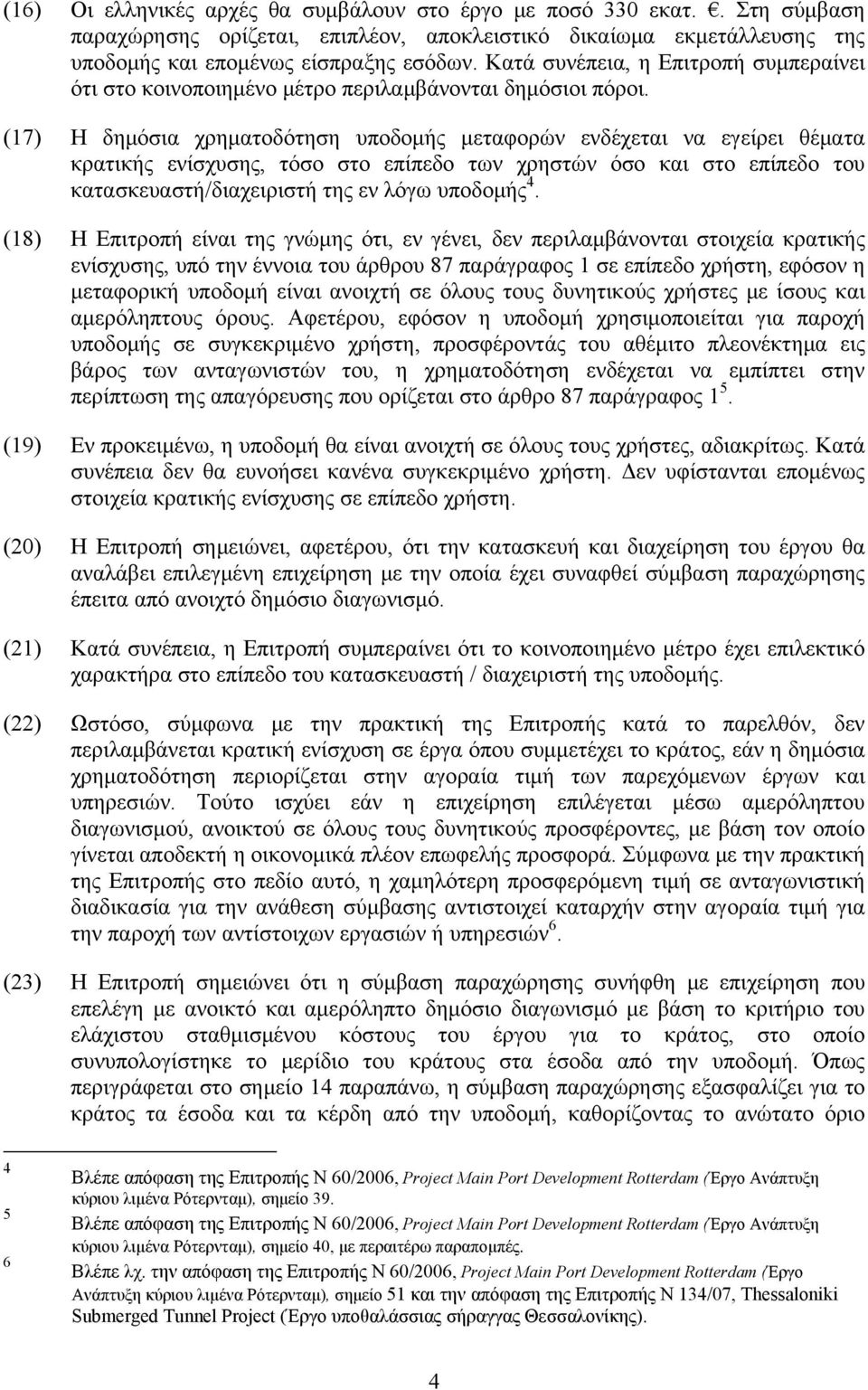 (17) Η δημόσια χρηματοδότηση υποδομής μεταφορών ενδέχεται να εγείρει θέματα κρατικής ενίσχυσης, τόσο στο επίπεδο των χρηστών όσο και στο επίπεδο του κατασκευαστή/διαχειριστή της εν λόγω υποδομής 4.