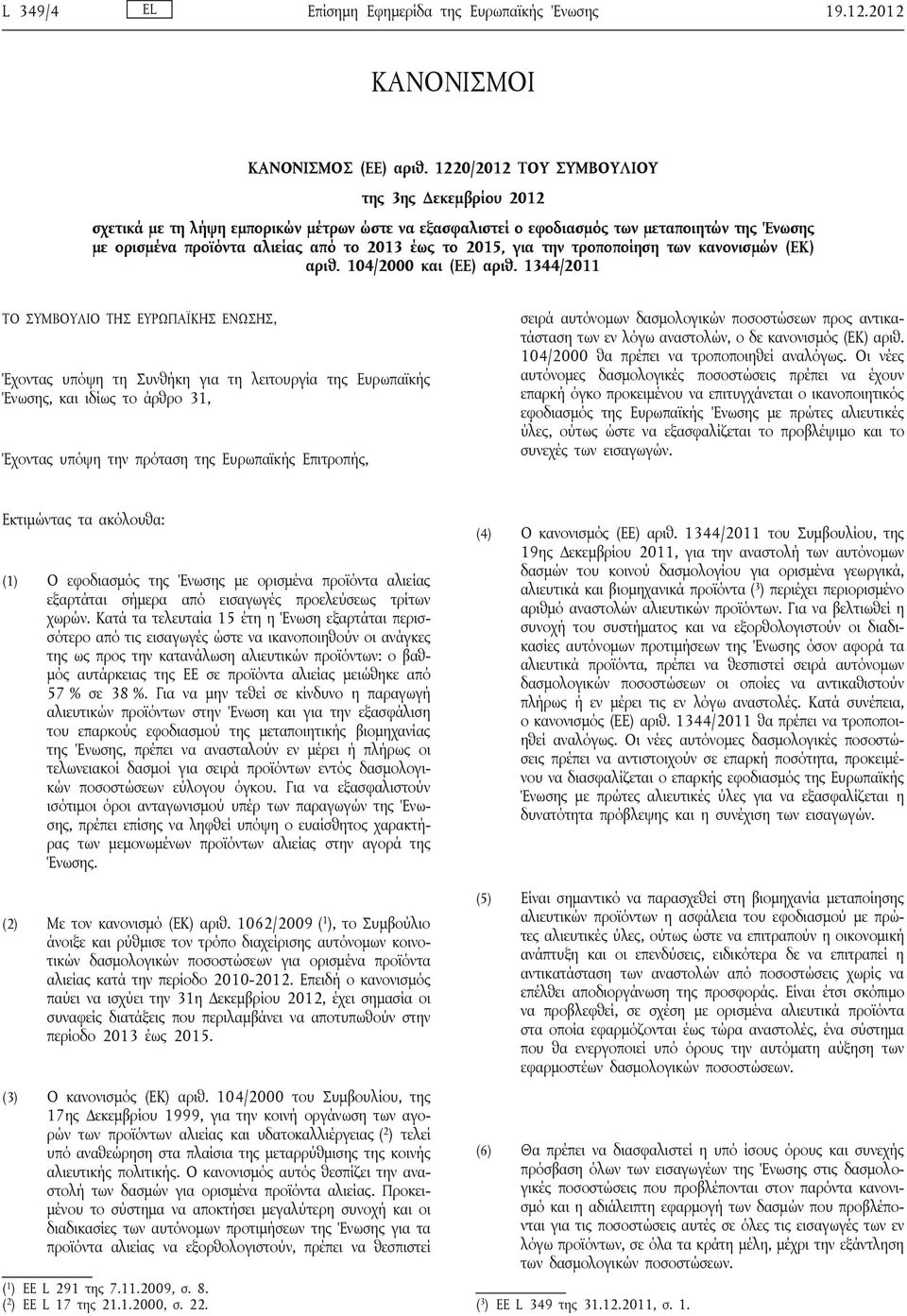 αλιείας από το 2013 έως το 2015, για την τροποποίηση των κανονισμών (ΕΚ) 4/2000 και (ΕΕ) 1344/2011 ΤΟ ΣΥΜΒΟΥΛΙΟ ΤΗΣ ΕΥΡΩΠΑΪΚΗΣ ΕΝΩΣΗΣ, Έχοντας υπόψη τη Συνθήκη για τη λειτουργία της Ευρωπαϊκής