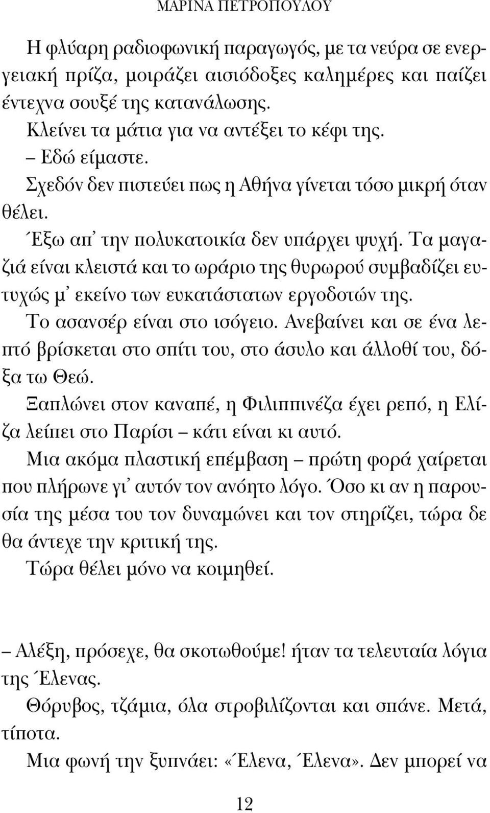 Τα μαγαζιά είναι κλειστά και το ωράριο της θυρωρού συμβαδίζει ευτυχώς μ εκείνο των ευκατάστατων εργοδοτών της. Το ασανσέρ είναι στο ισόγειο.